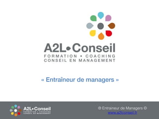 « Entraîneur de managers »
® Entraineur de Managers ©
www.a2lconseil.fr
 