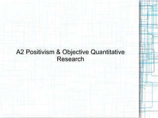 A2 Positivism & Objective Quantitative Research 