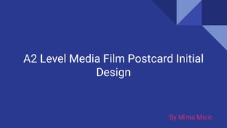 A2 Level Media Film Postcard Initial
Design
By Mima Micic
 