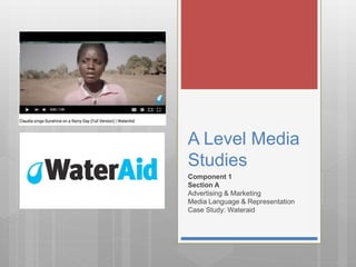 A Level Media
Studies
Component 1
Section A
Advertising & Marketing
Media Language & Representation
Case Study: Wateraid
 