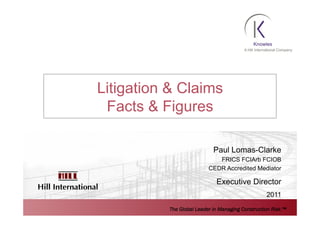 The Global Leader in Managing Construction Risk ™
Litigation & Claims
Facts & Figures
Paul Lomas-Clarke
FRICS FCIArb FCIOB
CEDR Accredited Mediator
Executive Director
2011
 