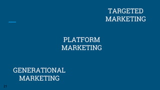 GENERATIONAL
MARKETING
PLATFORM
MARKETING
TARGETED
MARKETING
21
 