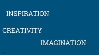 INSPIRATION
6
IMAGINATION
CREATIVITY
 