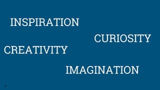 INSPIRATION
7
IMAGINATION
CREATIVITY
CURIOSITY
 