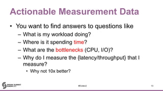 Actionable Measurement Data
• You want to find answers to questions like
– What is my workload doing?
– Where is it spendi...