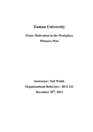 Zaman University
Praise Motivation in the Workplace
Phanara Mao
Instructor: Neil Walsh
Organizational Behaviors - BUS 211
December 20th
, 2013
 