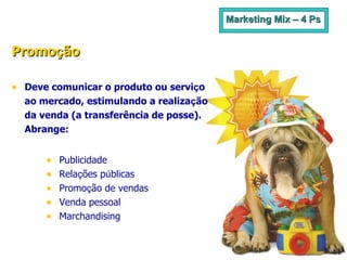 Marketing Mix – 4 Ps Promo ç ão   Deve comunicar o produto ou servi ç o  ao mercado, estimulando a realiza ç ão  da venda (a transferência de posse).  Abrange: Publicidade Rela ç ões p ú blicas Promo ç ão de vendas Venda pessoal Marchandising 