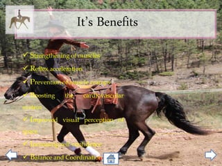 It’s Benefits
 Strengthening of muscles
 Reflex acceleration
 Prevention of muscle cramps
 Boosting the cardiovascular
system
 Improved visual perception of
space
 Increasing self-confidence
 Balance and Coordination
 