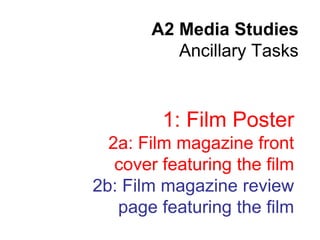 A2 Media Studies
          Ancillary Tasks


         1: Film Poster
  2a: Film magazine front
   cover featuring the film
2b: Film magazine review
   page featuring the film
 