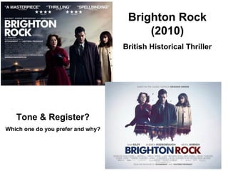 Brighton Rock
(2010)
British Historical Thriller
Tone & Register?
Which one do you prefer and why?
 
