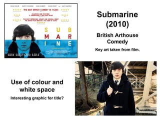 Submarine
(2010)
British Arthouse
Comedy
Key art taken from film.
Use of colour and
white space
Interesting graphic for title?
 