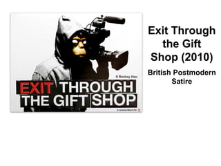 Exit Through
the Gift
Shop (2010)
British Postmodern
Satire
 