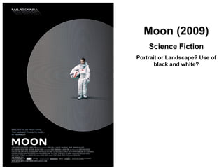Moon (2009)
Science Fiction
Portrait or Landscape? Use of
black and white?
 