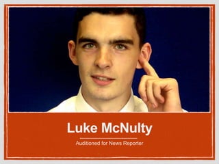 Luke McNulty 
Auditioned for News Reporter 
 