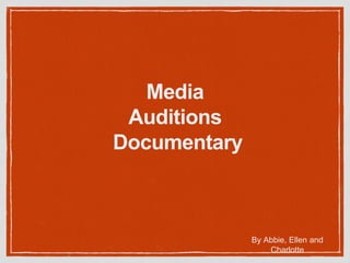 Media 
Auditions 
Documentary 
By Abbie, Ellen and 
Charlotte 
 