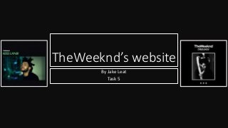 TheWeeknd’s website 
By Jake Leat 
Task 5 
 