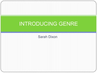 Sarah Dixon
INTRODUCING GENRE
 