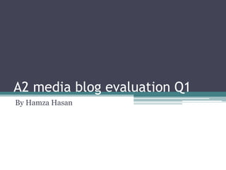 A2 media blog evaluation Q1
By Hamza Hasan
 