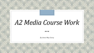 A2 Media Course Work
…
By Anna-May Carey
 