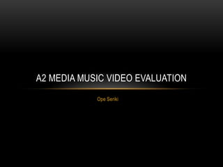 Ope Seriki
A2 MEDIA MUSIC VIDEO EVALUATION
 