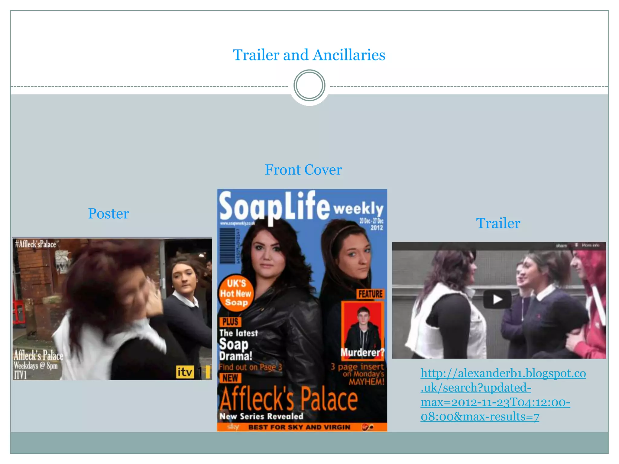 Trailer and Ancillaries




             Front Cover

Poster
                                             Trailer




                                   http://alexanderb1.blogspot.co
                                   .uk/search?updated-
                                   max=2012-11-23T04:12:00-
                                   08:00&max-results=7
 