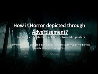 How is Horror depicted through
Advertisement?
Deconstructing elements of horror from film posters
Conventions: The expected ingredients in a particular type of media text
usually associated with genre.
 