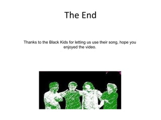 The End Thanks to the Black Kids for letting us use their song, hope you enjoyed the video. 