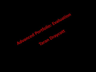 Advanced Portfolio: Evaluation  		Taran Draycott 