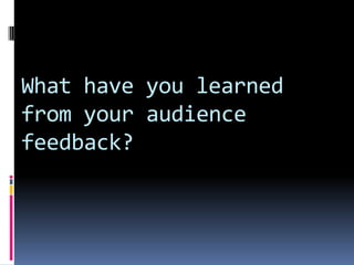 What have you learned from your audience feedback?