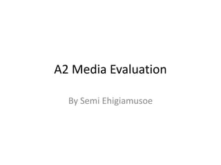 A2 Media Evaluation

  By Semi Ehigiamusoe
 