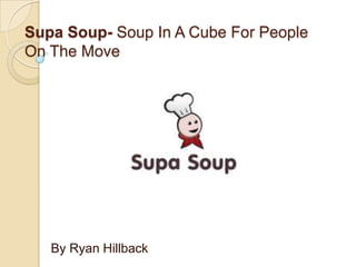 Supa Soup- Soup In A Cube For People
On The Move
By Ryan Hillback
 