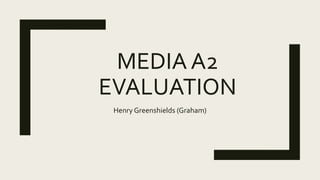 MEDIA A2
EVALUATION
Henry Greenshields (Graham)
 