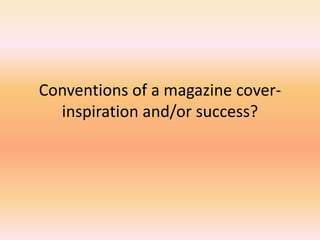Conventions of a magazine cover- inspiration and/or success? 