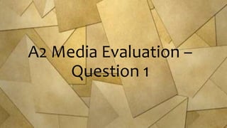 A2 Media Evaluation –
Question 1
 