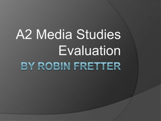 By Robin Fretter A2 Media Studies Evaluation 