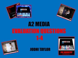 A2 MEDIA
EVALUATION QUESTIONS
         1-4
      JODHI TAYLOR
 