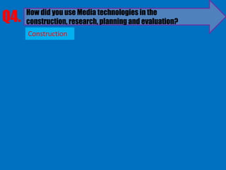 Q4.   How did you use Media technologies in the
      construction, research, planning and evaluation?
      Construction
 