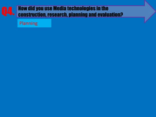 Q4.   How did you use Media technologies in the
      construction, research, planning and evaluation?
      Planning
 