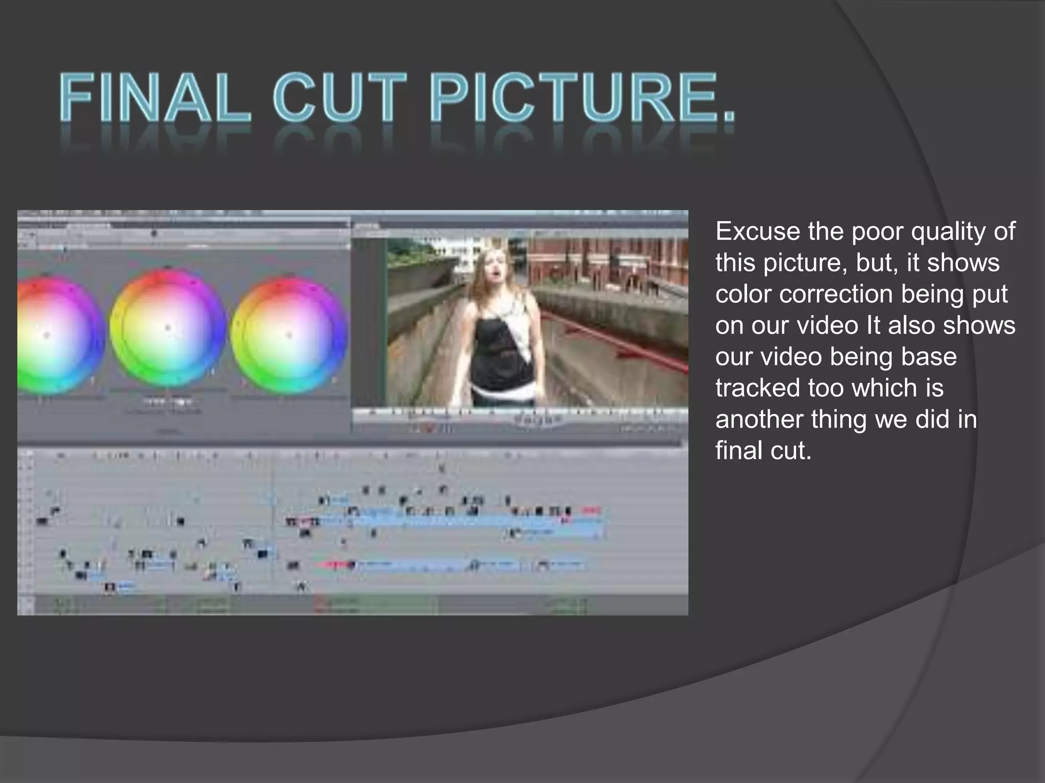 Excuse the poor quality of
this picture, but, it shows
color correction being put
on our video It also shows
our video being base
tracked too which is
another thing we did in
final cut.

 