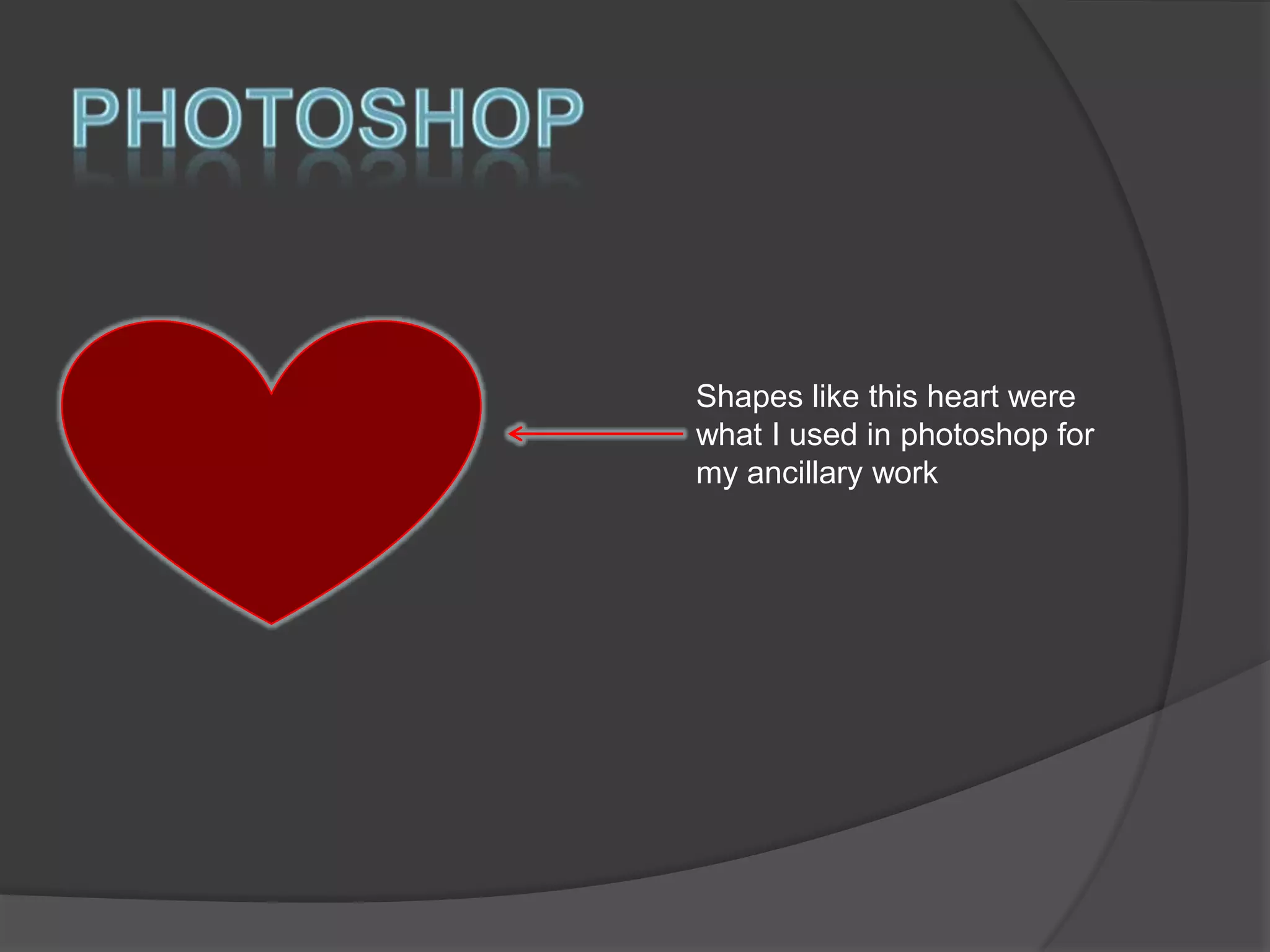 Shapes like this heart were
what I used in photoshop for
my ancillary work

 
