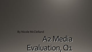 By Nicole McClelland

A2 Media
Evaluation, Q1

 