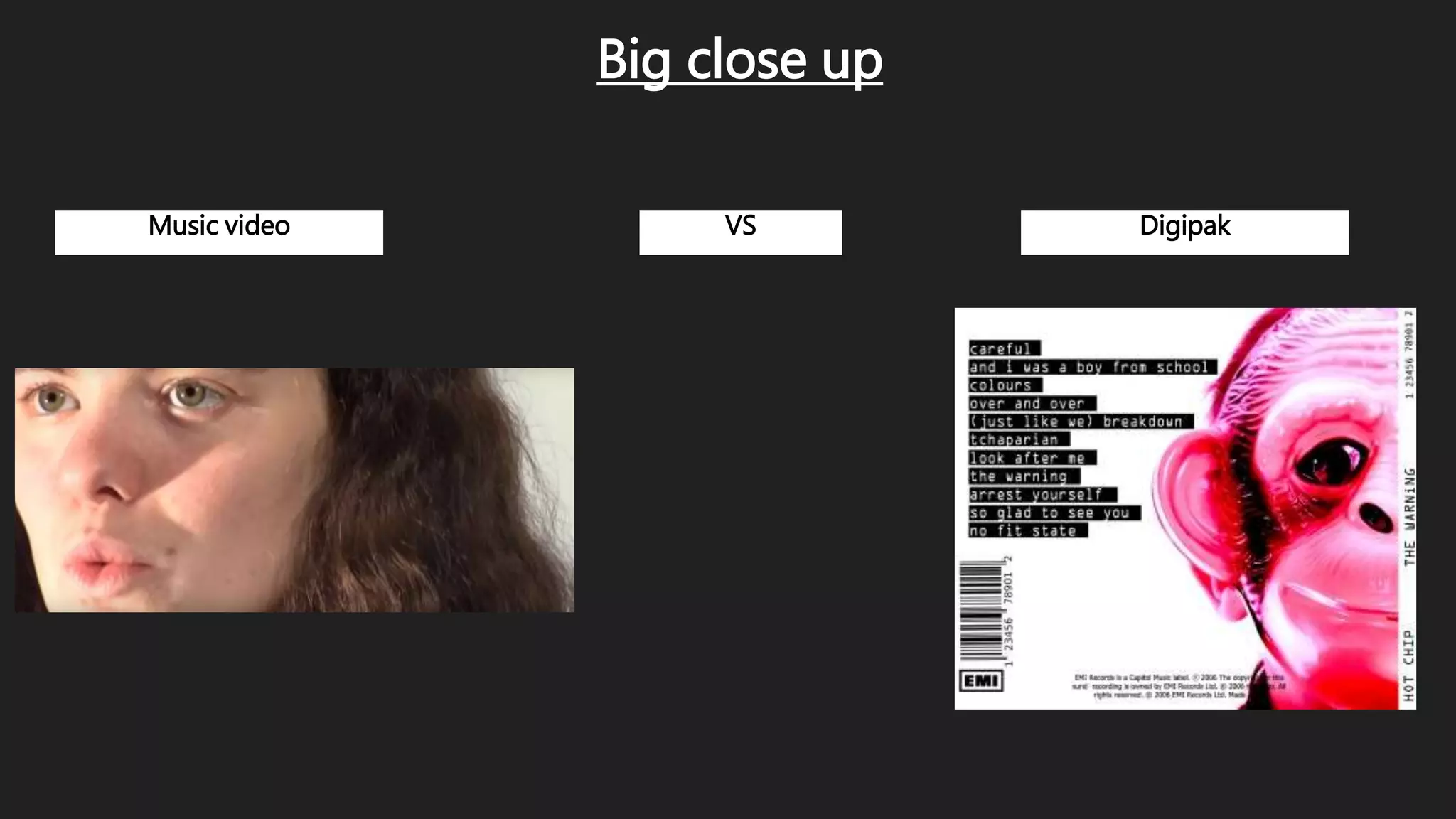 Music video VS Digipak
Big close up
 