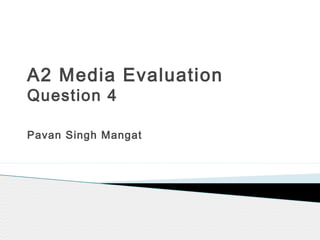 A2 Media Evaluation
Question 4
Pavan Singh Mangat
 