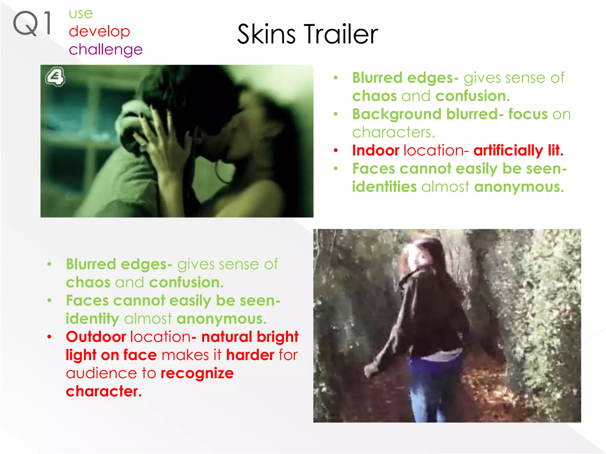 Close up- can see emotions expressed- anger seen on own trailer (see screenshot below)