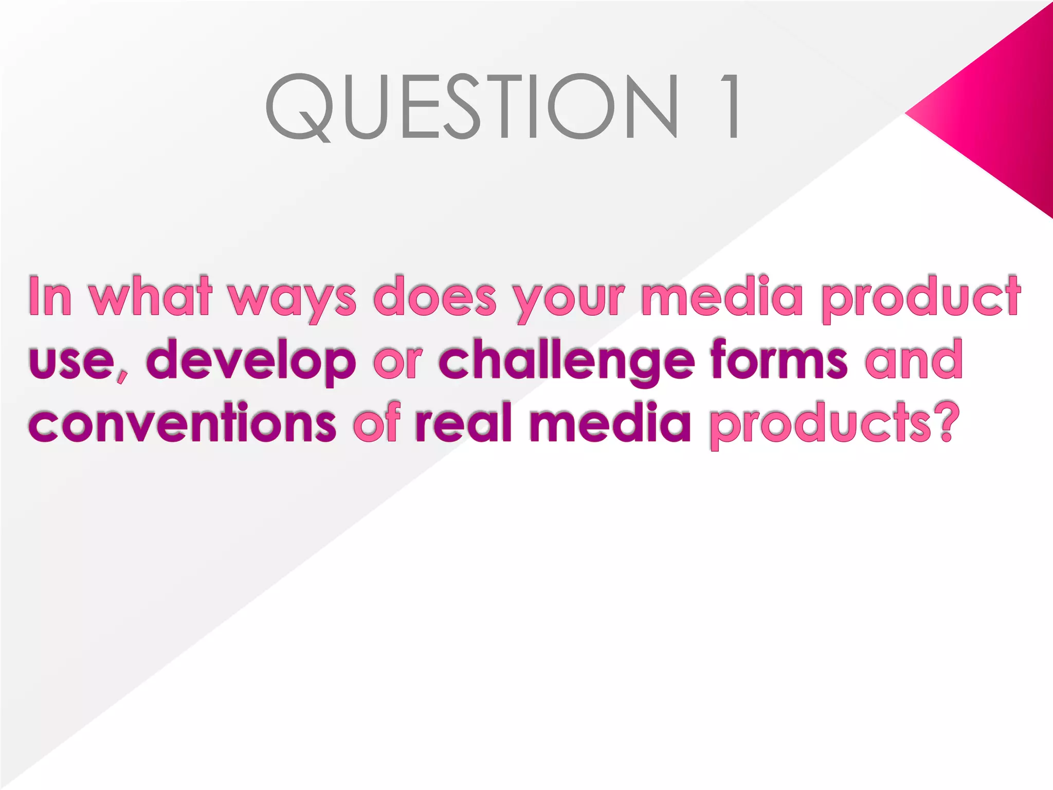 QUESTION 1In what ways does your media product use, develop or challenge forms and conventions of real media products?