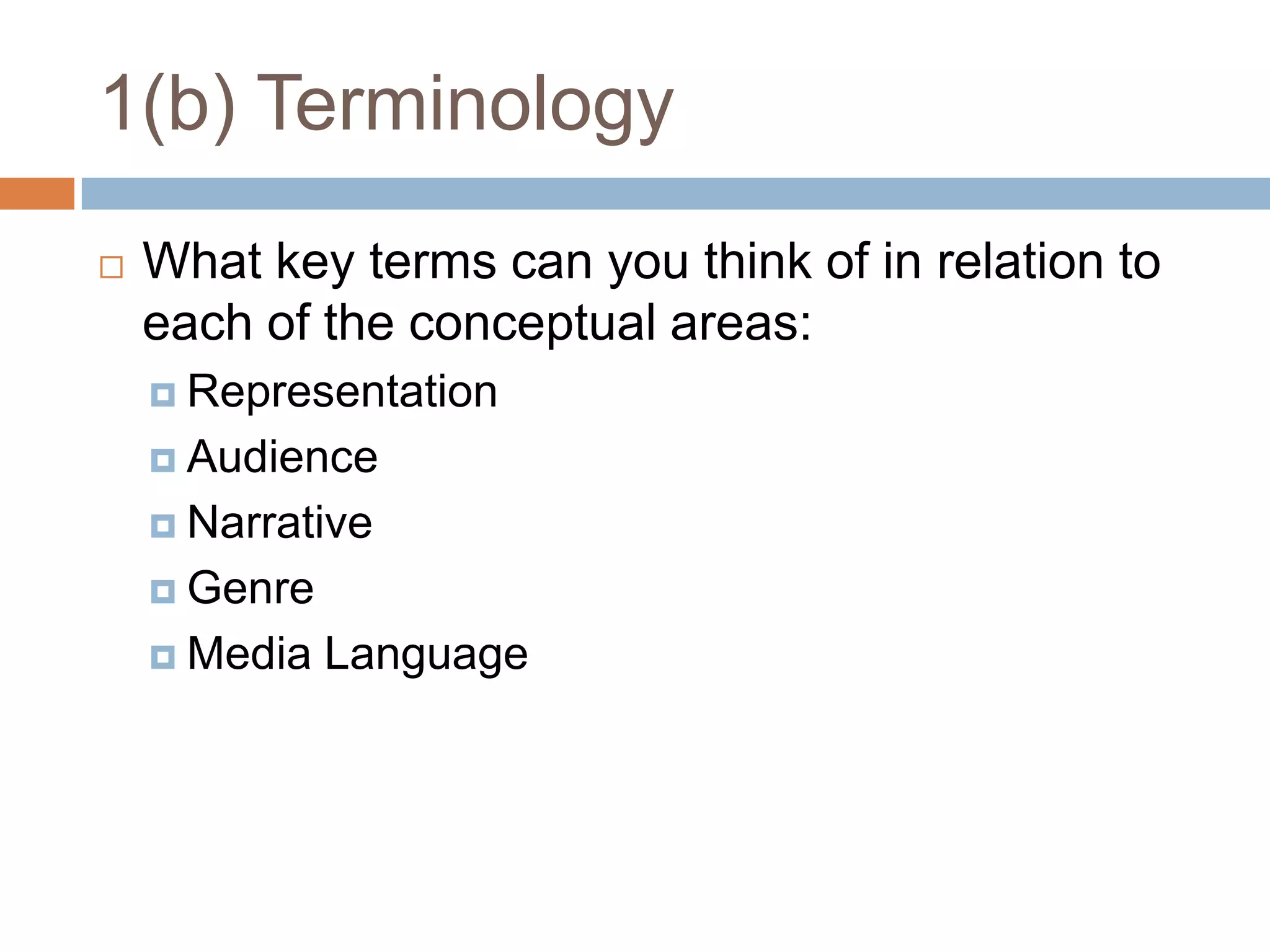 1(b) TerminologyWhat key terms can you think of in relation to each of the conceptual areas:RepresentationAudienceNarrativeGenreMedia Language