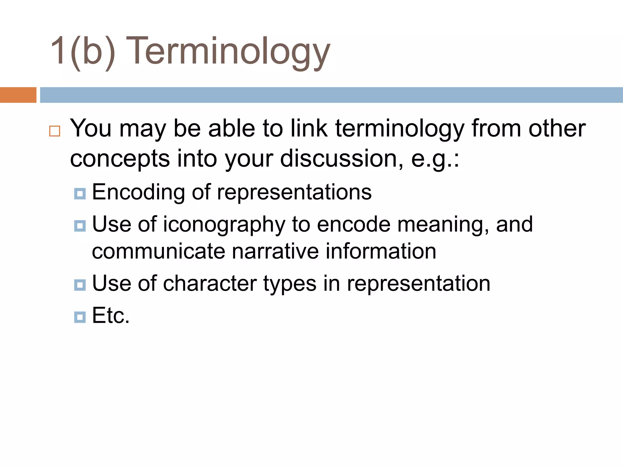 1(b) TerminologyYou may be able to link terminology from other concepts into your discussion, e.g.:Encoding of representationsUse of iconography to encode meaning, and communicate narrative informationUse of character types in representationEtc.