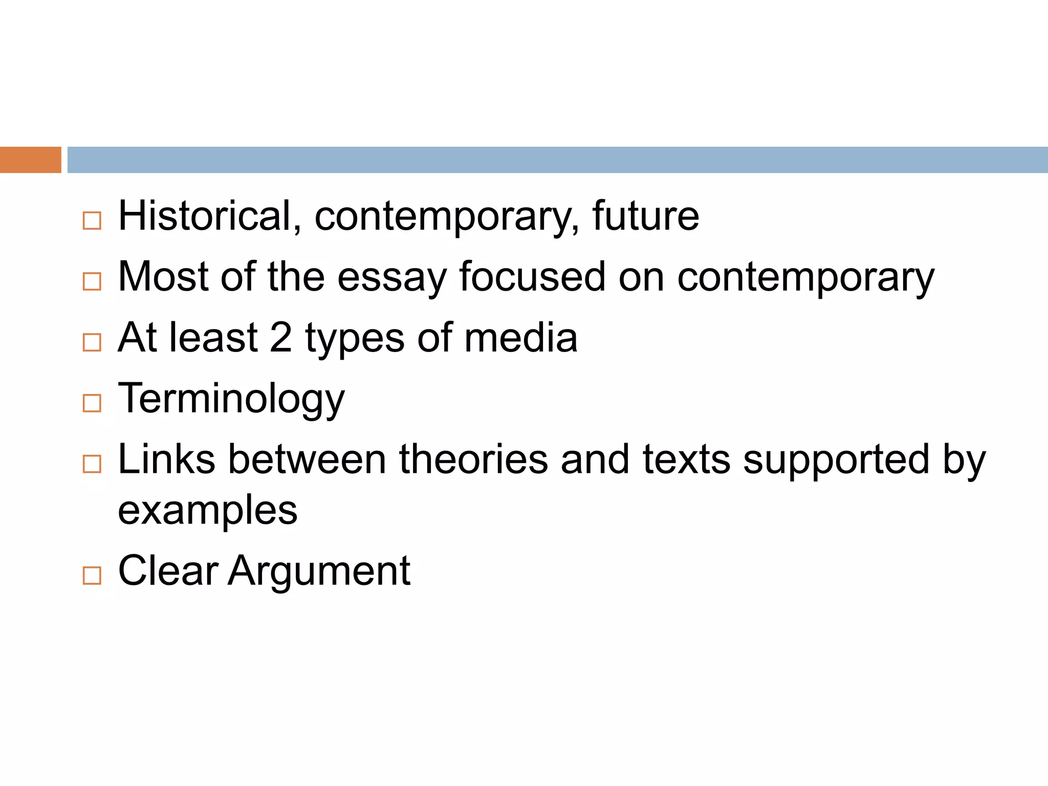 Historical, contemporary, futureMost of the essay focused on contemporaryAt least 2 types of mediaTerminologyLinks between theories and texts supported by examplesClear Argument
