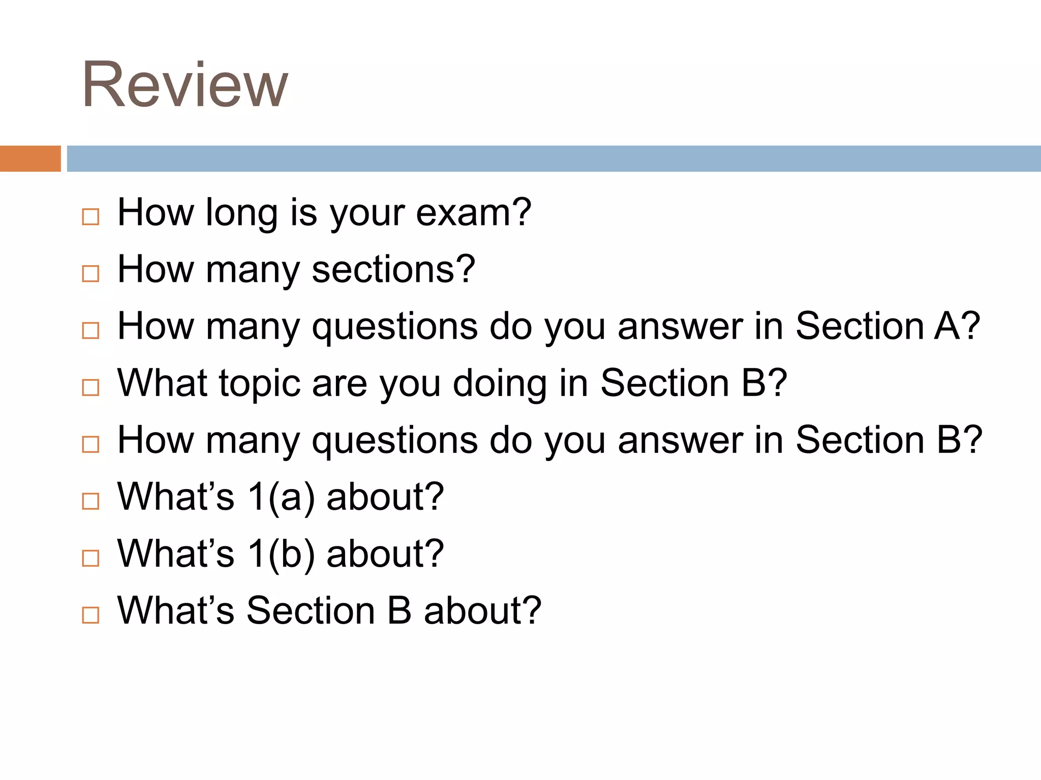 ReviewHow long is your exam?How many sections?How many questions do you answer in Section A?What topic are you doing in Section B?How many questions do you answer in Section B?What’s 1(a) about?What’s 1(b) about?What’s Section B about?