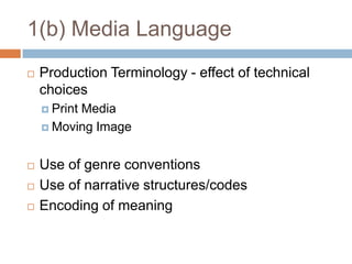 1(b) Media LanguageProduction Terminology - effect of technical choicesPrint MediaMoving ImageUse of genre conventionsUse of narrative structures/codesEncoding of meaning